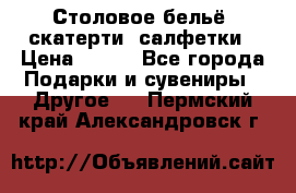 Столовое бельё, скатерти, салфетки › Цена ­ 100 - Все города Подарки и сувениры » Другое   . Пермский край,Александровск г.